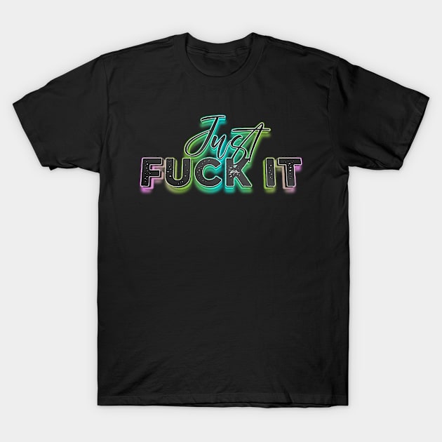 JUST FUCK IT T-Shirt by The Lucid Frog